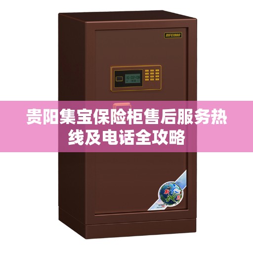 贵阳集宝保险柜售后服务热线及电话全攻略