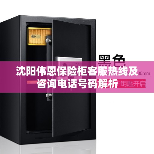 沈阳伟恩保险柜客服热线及咨询电话号码解析