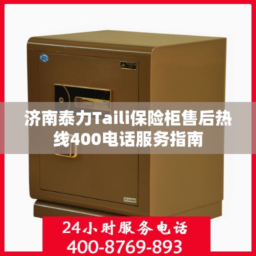 济南泰力Taili保险柜售后热线400电话服务指南