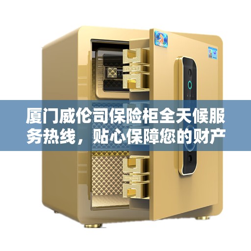 厦门威伦司保险柜全天候服务热线，贴心保障您的财产安全