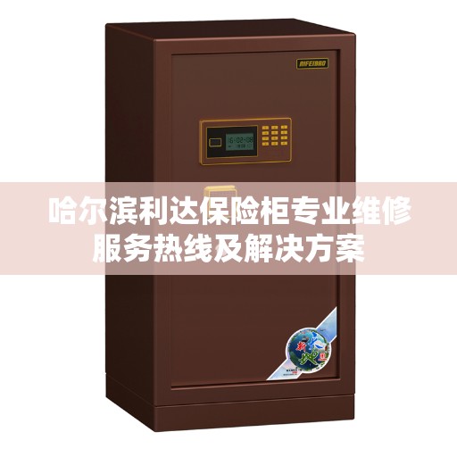 哈尔滨利达保险柜专业维修服务热线及解决方案