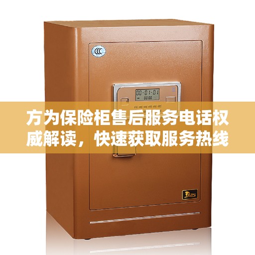 方为保险柜售后服务电话权威解读，快速获取服务热线