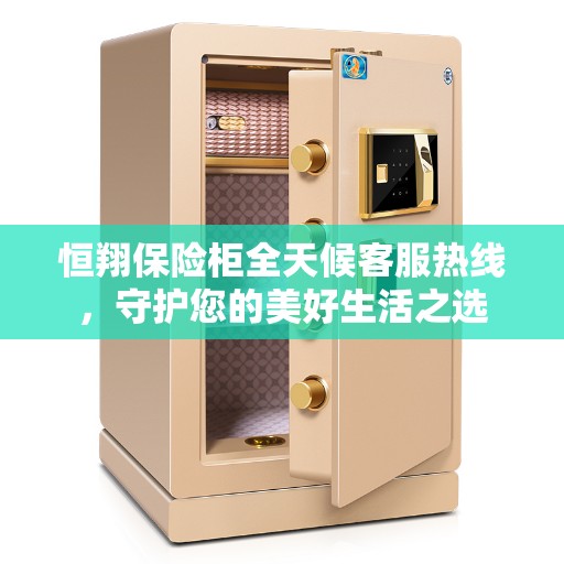 恒翔保险柜全天候客服热线，守护您的美好生活之选