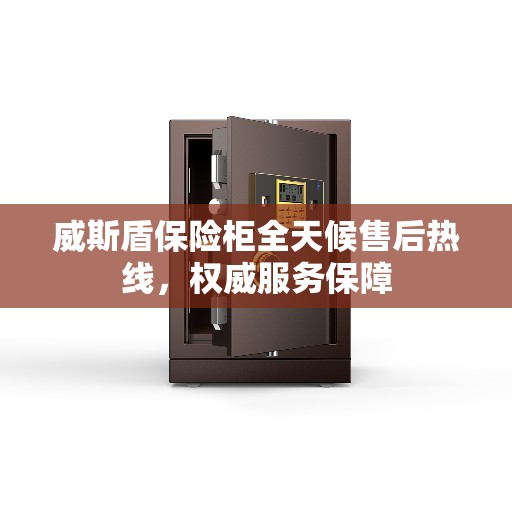 威斯盾保险柜全天候售后热线，权威服务保障