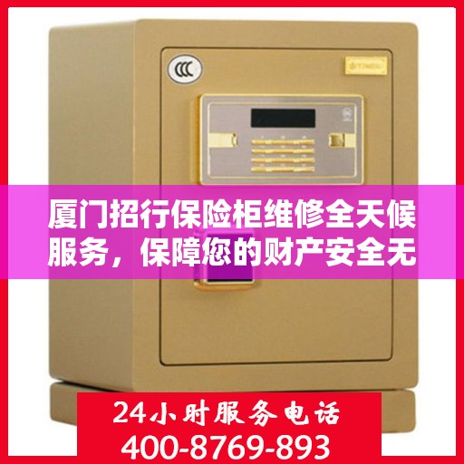 厦门招行保险柜维修全天候服务，保障您的财产安全无忧