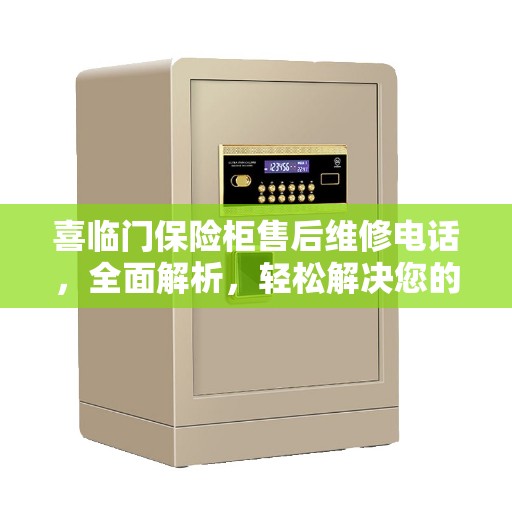 喜临门保险柜售后维修电话，全面解析，轻松解决您的维修难题