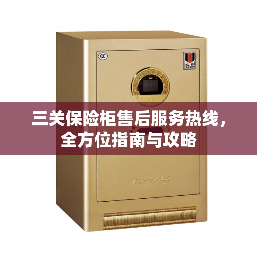 三关保险柜售后服务热线，全方位指南与攻略