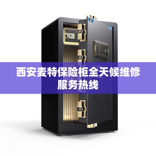 西安麦特保险柜全天候维修服务热线