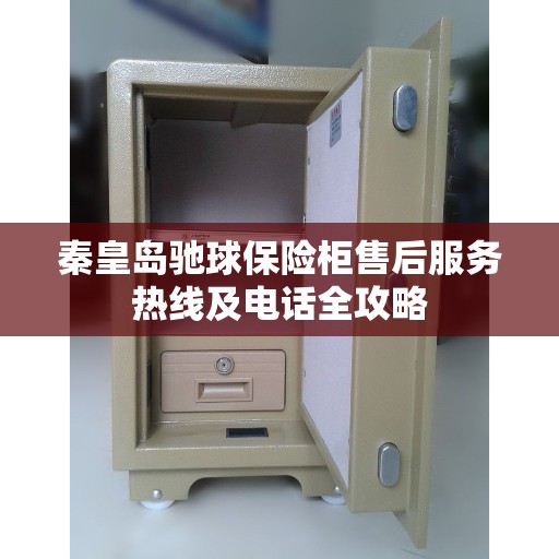 秦皇岛驰球保险柜售后服务热线及电话全攻略