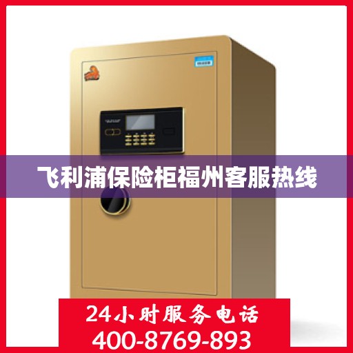 飞利浦保险柜福州客服热线
