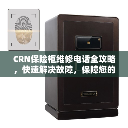 CRN保险柜维修电话全攻略，快速解决故障，保障您的安全锁事无忧