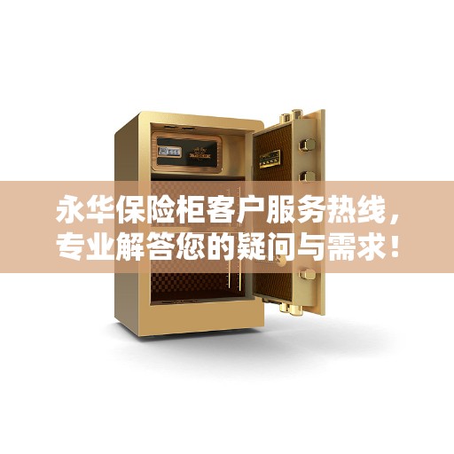 永华保险柜客户服务热线，专业解答您的疑问与需求！