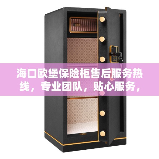海口欧堡保险柜售后服务热线，专业团队，贴心服务，为您的保险柜保驾护航！