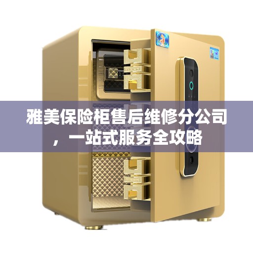 雅美保险柜售后维修分公司，一站式服务全攻略