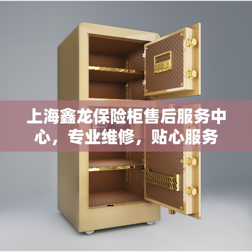 上海鑫龙保险柜售后服务中心，专业维修，贴心服务