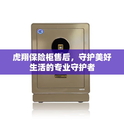 虎翔保险柜售后，守护美好生活的专业守护者