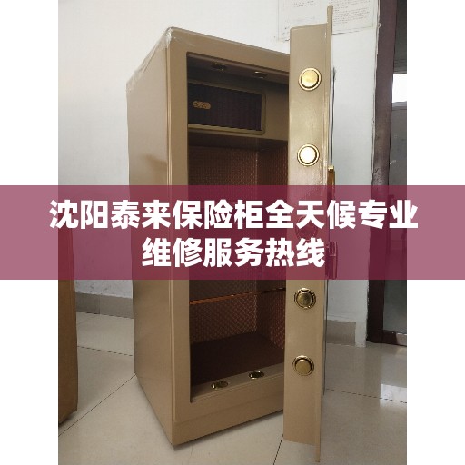 沈阳泰来保险柜全天候专业维修服务热线