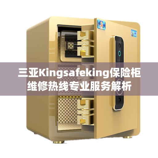 三亚Kingsafeking保险柜维修热线专业服务解析