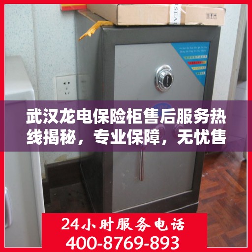 武汉龙电保险柜售后服务热线揭秘，专业保障，无忧售后！