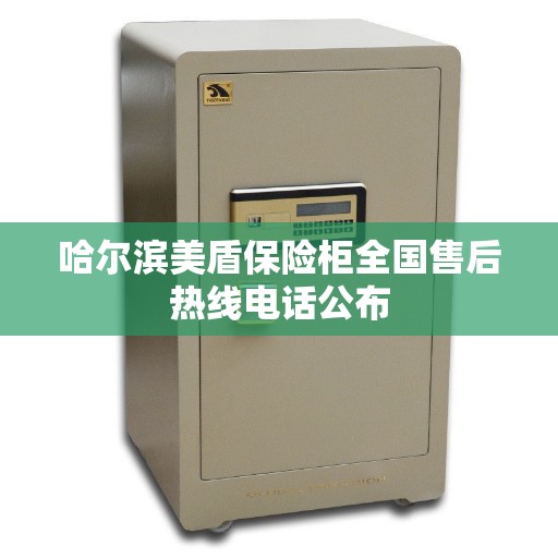 哈尔滨美盾保险柜全国售后热线电话公布