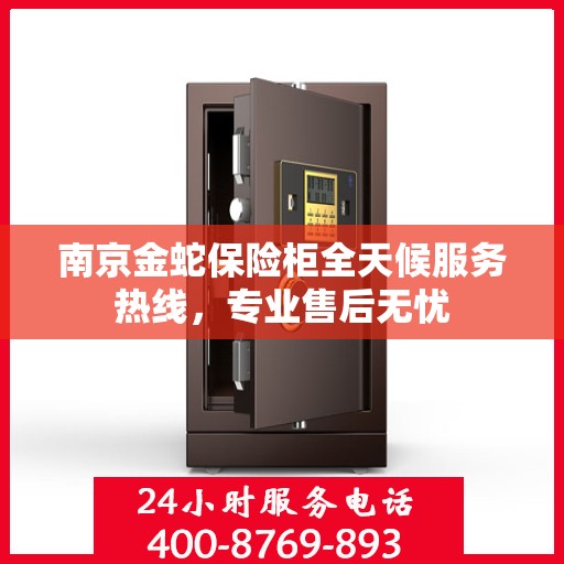 南京金蛇保险柜全天候服务热线，专业售后无忧