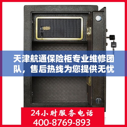 天津航通保险柜专业维修团队，售后热线为您提供无忧服务