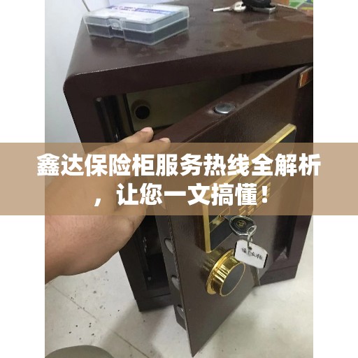 鑫达保险柜服务热线全解析，让您一文搞懂！
