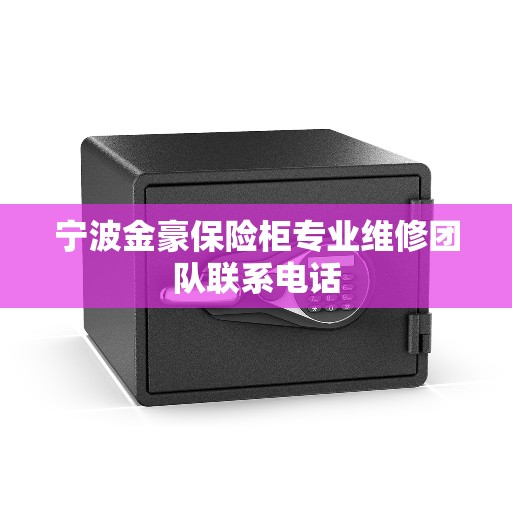 宁波金豪保险柜专业维修团队联系电话