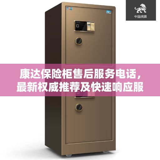 康达保险柜售后服务电话，最新权威推荐及快速响应服务指南