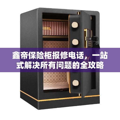 鑫帝保险柜报修电话，一站式解决所有问题的全攻略