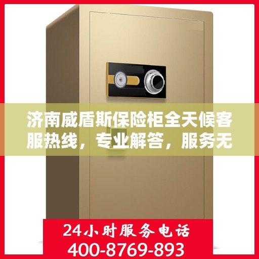 济南威盾斯保险柜全天候客服热线，专业解答，服务无忧！