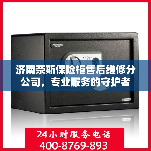 济南奈斯保险柜售后维修分公司，专业服务的守护者