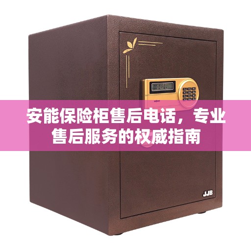 安能保险柜售后电话，专业售后服务的权威指南