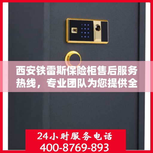 西安铁雷斯保险柜售后服务热线，专业团队为您提供全方位服务保障