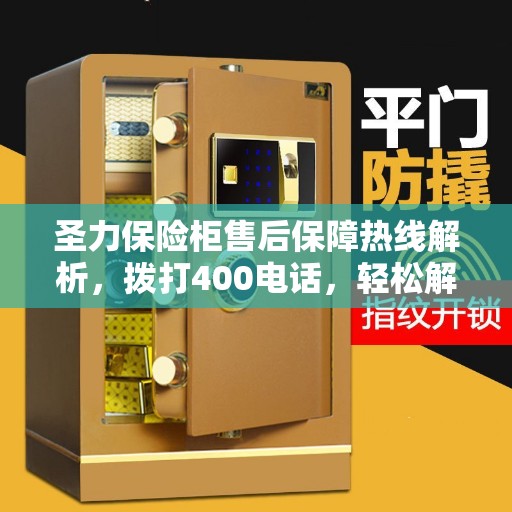 圣力保险柜售后保障热线解析，拨打400电话，轻松解决您的售后问题