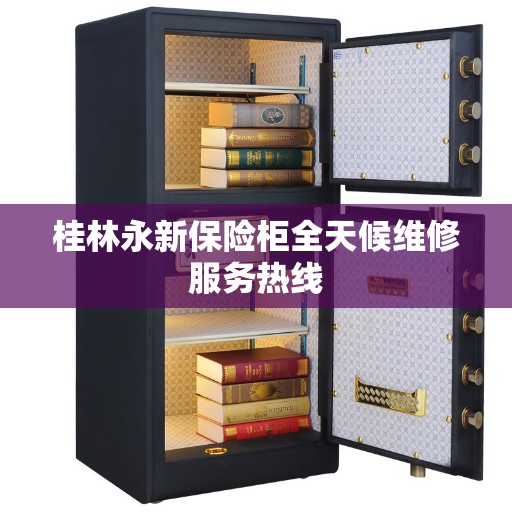 桂林永新保险柜全天候维修服务热线
