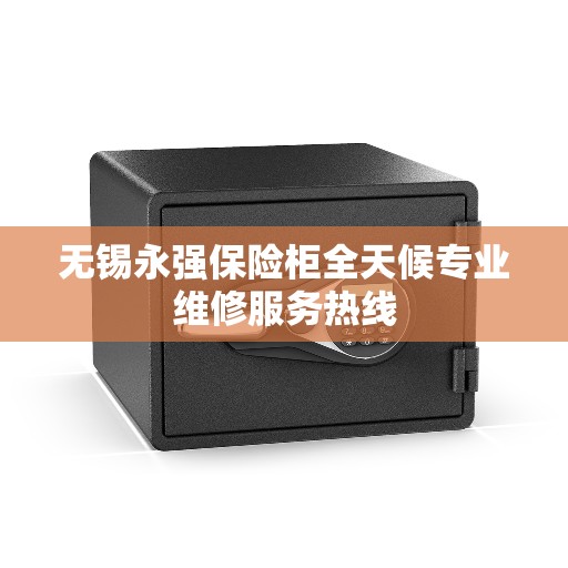 无锡永强保险柜全天候专业维修服务热线