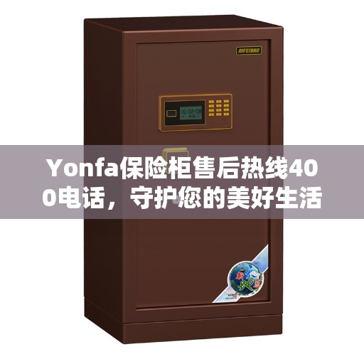 Yonfa保险柜售后热线400电话，守护您的美好生活之选
