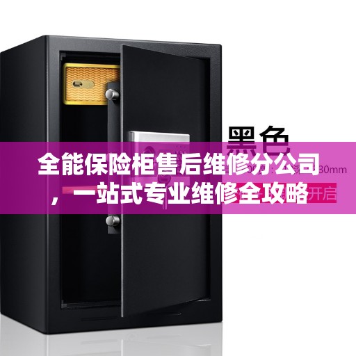 全能保险柜售后维修分公司，一站式专业维修全攻略