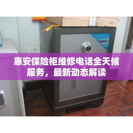 惠安保险柜维修电话全天候服务，最新动态解读