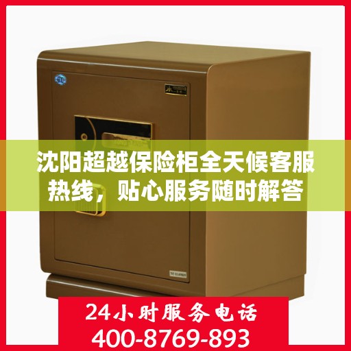 沈阳超越保险柜全天候客服热线，贴心服务随时解答