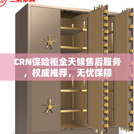 CRN保险柜全天候售后服务，权威推荐，无忧保障