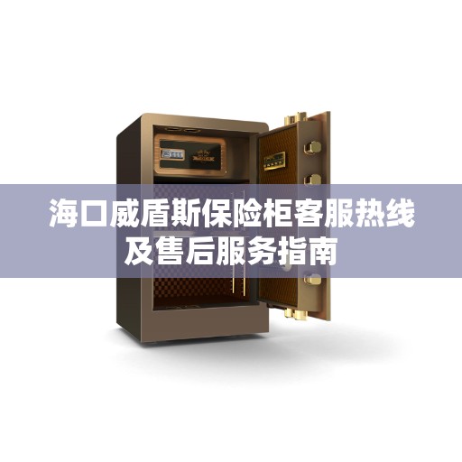 海口威盾斯保险柜客服热线及售后服务指南