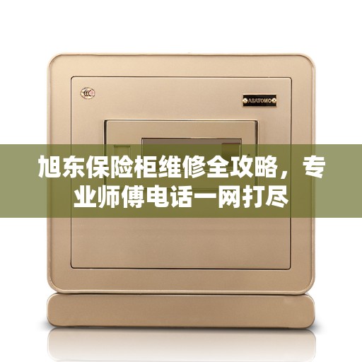 旭东保险柜维修全攻略，专业师傅电话一网打尽