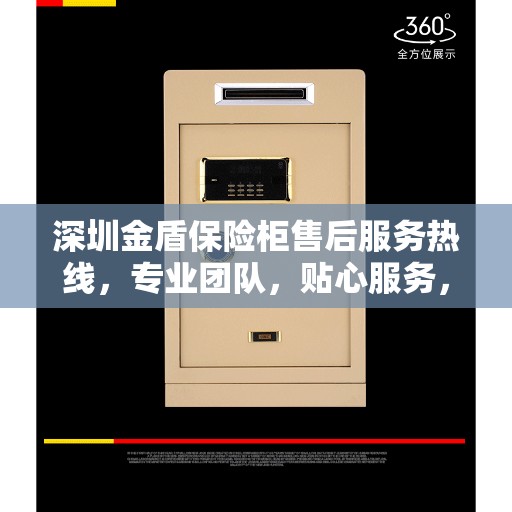 深圳金盾保险柜售后服务热线，专业团队，贴心服务，为您的安全保驾护航！
