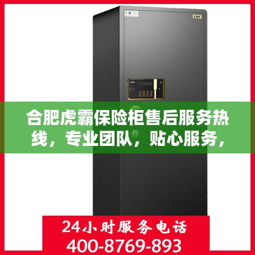 合肥虎霸保险柜售后服务热线，专业团队，贴心服务，为您的安全保驾护航！