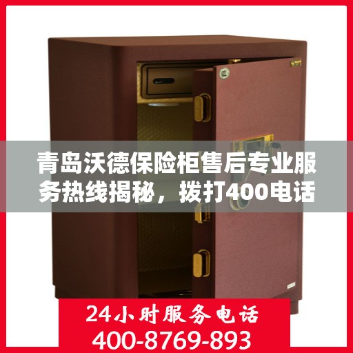 青岛沃德保险柜售后专业服务热线揭秘，拨打400电话，轻松解决您的售后问题！