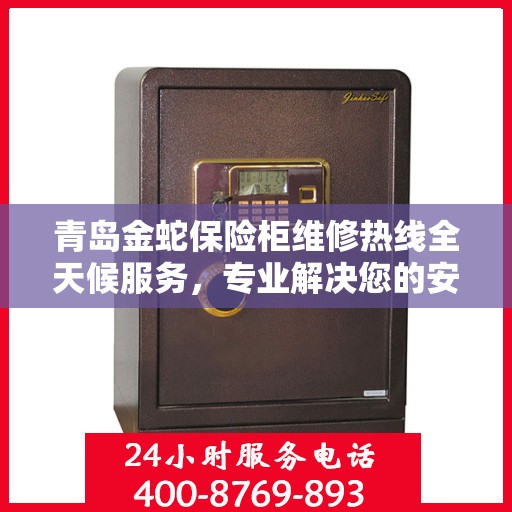 青岛金蛇保险柜维修热线全天候服务，专业解决您的安全锁事问题