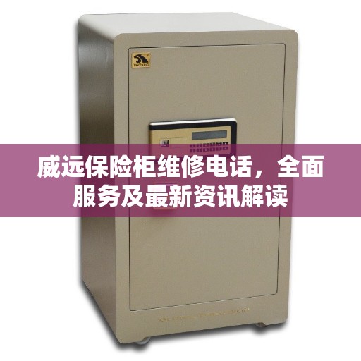 威远保险柜维修电话,全面服务及最新资讯解读 威远保险柜维修电话,全面服务及最新资讯解读