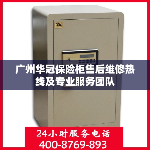 广州华冠保险柜售后维修热线及专业服务团队
